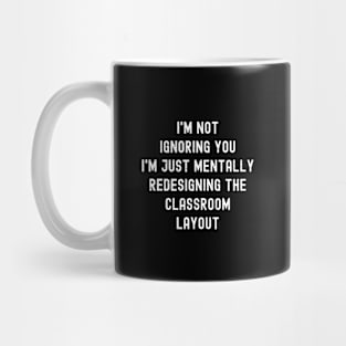 I'm not ignoring you I'm just mentally redesigning the classroom layout Mug